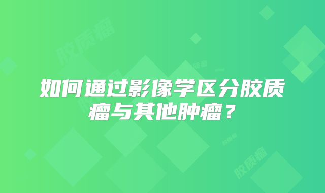 如何通过影像学区分胶质瘤与其他肿瘤？