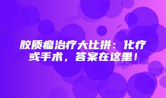 胶质瘤治疗大比拼：化疗或手术，答案在这里！