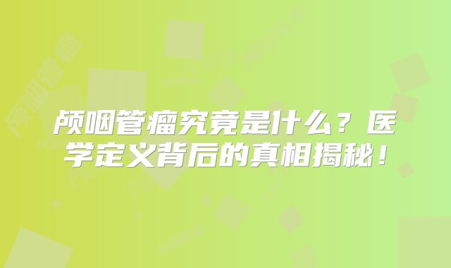 颅咽管瘤究竟是什么？医学定义背后的真相揭秘！