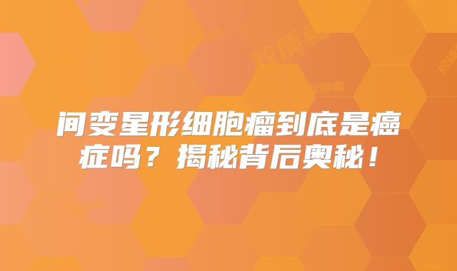 间变星形细胞瘤到底是癌症吗？揭秘背后奥秘！