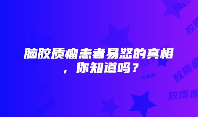 脑胶质瘤患者易怒的真相，你知道吗？
