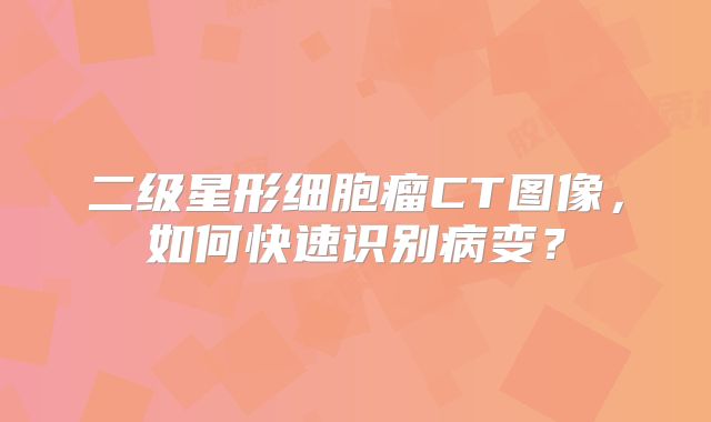 二级星形细胞瘤CT图像，如何快速识别病变？
