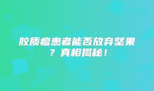 胶质瘤患者能否放弃坚果？真相揭秘！