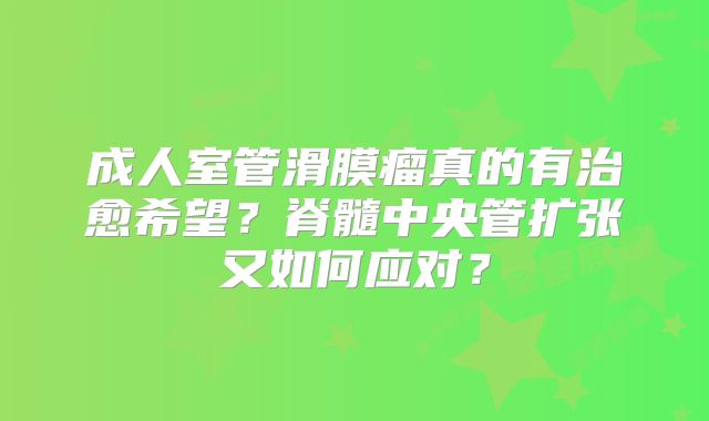 成人室管滑膜瘤真的有治愈希望？脊髓中央管扩张又如何应对？