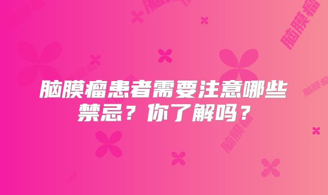 脑膜瘤患者需要注意哪些禁忌？你了解吗？
