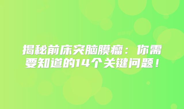 揭秘前床突脑膜瘤：你需要知道的14个关键问题！