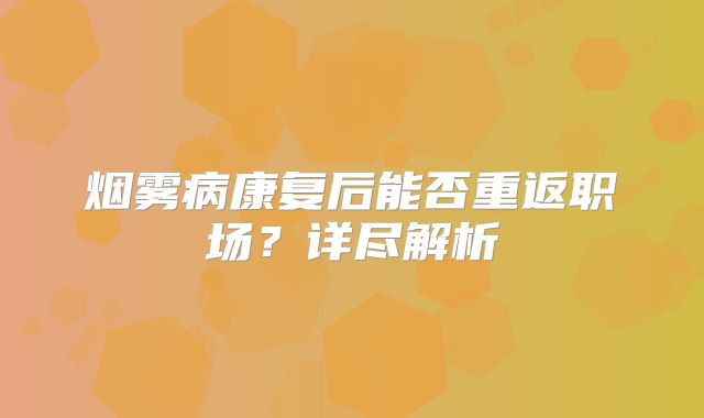 烟雾病康复后能否重返职场？详尽解析
