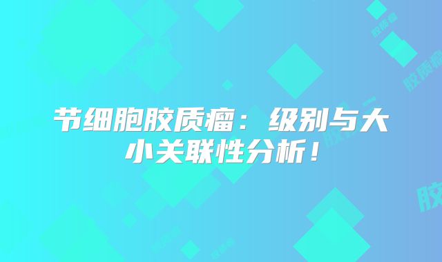 节细胞胶质瘤：级别与大小关联性分析！