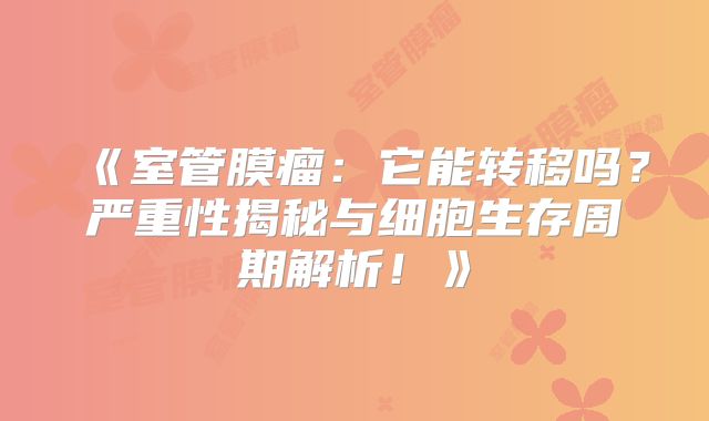《室管膜瘤：它能转移吗？严重性揭秘与细胞生存周期解析！》
