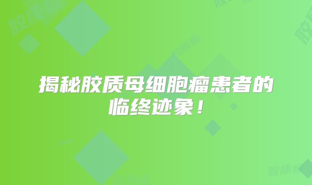 揭秘胶质母细胞瘤患者的临终迹象！