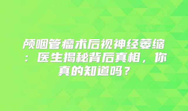 颅咽管瘤术后视神经萎缩：医生揭秘背后真相，你真的知道吗？