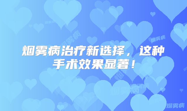 烟雾病治疗新选择，这种手术效果显著！