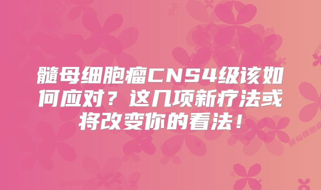 髓母细胞瘤CNS4级该如何应对？这几项新疗法或将改变你的看法！