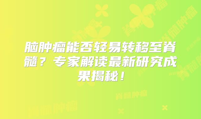 脑肿瘤能否轻易转移至脊髓？专家解读最新研究成果揭秘！