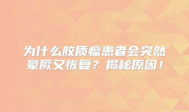 为什么胶质瘤患者会突然晕厥又恢复？揭秘原因！