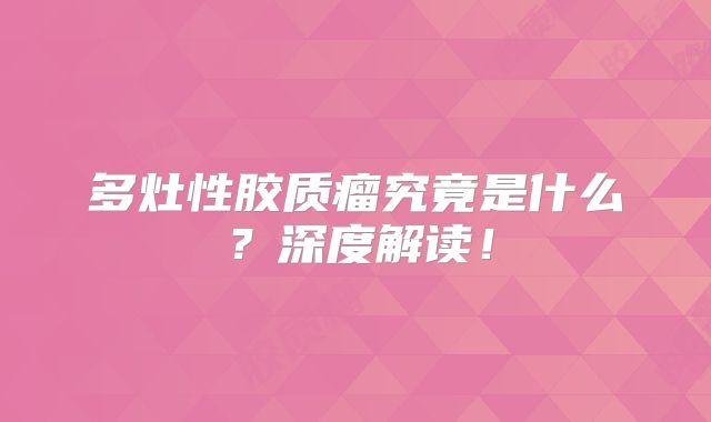 多灶性胶质瘤究竟是什么？深度解读！