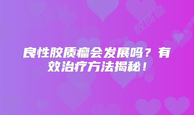 良性胶质瘤会发展吗？有效治疗方法揭秘！