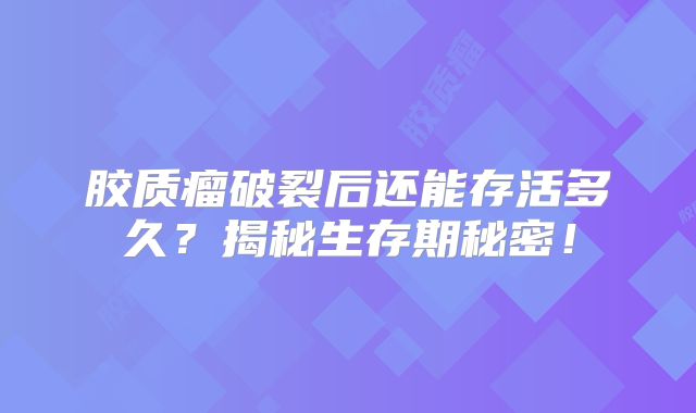 胶质瘤破裂后还能存活多久？揭秘生存期秘密！