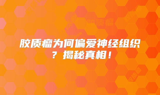 胶质瘤为何偏爱神经组织？揭秘真相！