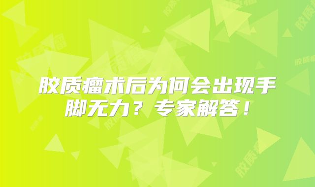 胶质瘤术后为何会出现手脚无力？专家解答！