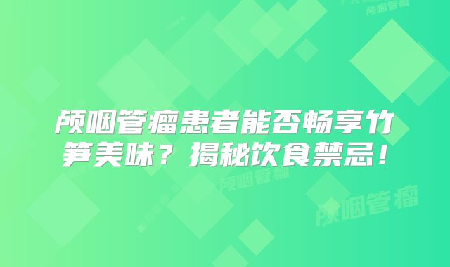 颅咽管瘤患者能否畅享竹笋美味？揭秘饮食禁忌！