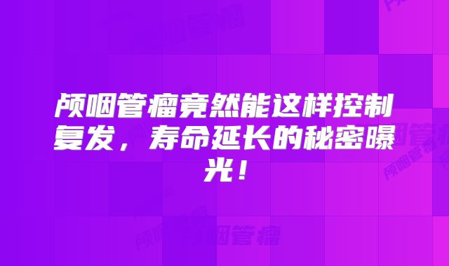 颅咽管瘤竟然能这样控制复发，寿命延长的秘密曝光！