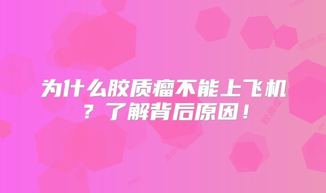 为什么胶质瘤不能上飞机？了解背后原因！