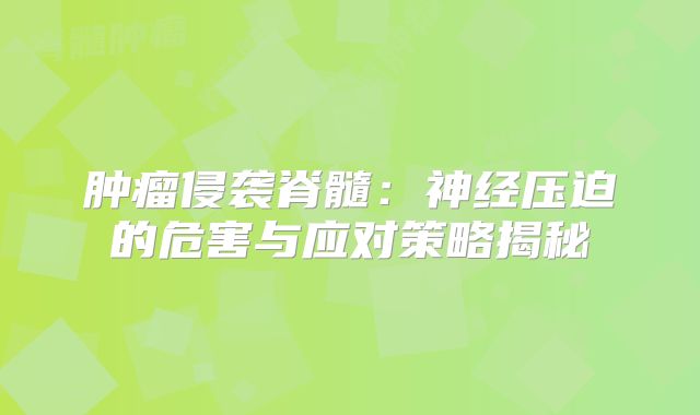 肿瘤侵袭脊髓：神经压迫的危害与应对策略揭秘