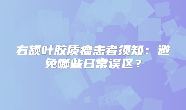 右额叶胶质瘤患者须知：避免哪些日常误区？