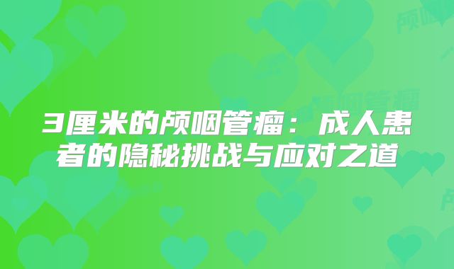 3厘米的颅咽管瘤：成人患者的隐秘挑战与应对之道