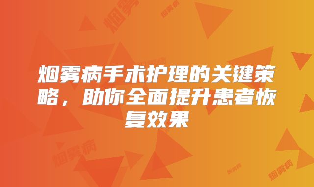 烟雾病手术护理的关键策略，助你全面提升患者恢复效果