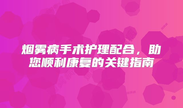 烟雾病手术护理配合，助您顺利康复的关键指南