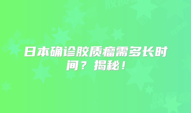 日本确诊胶质瘤需多长时间？揭秘！