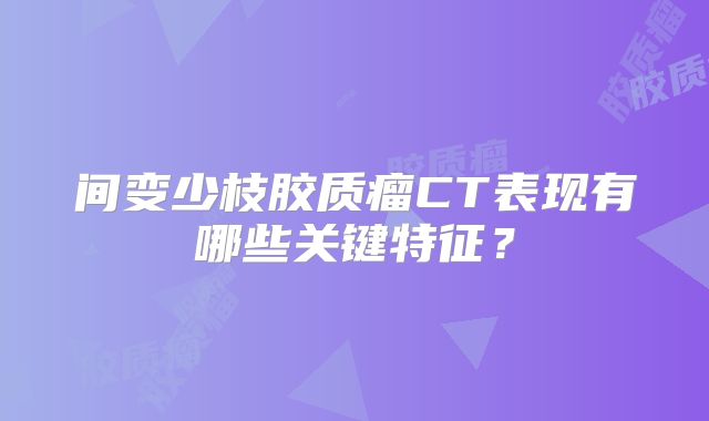 间变少枝胶质瘤CT表现有哪些关键特征？