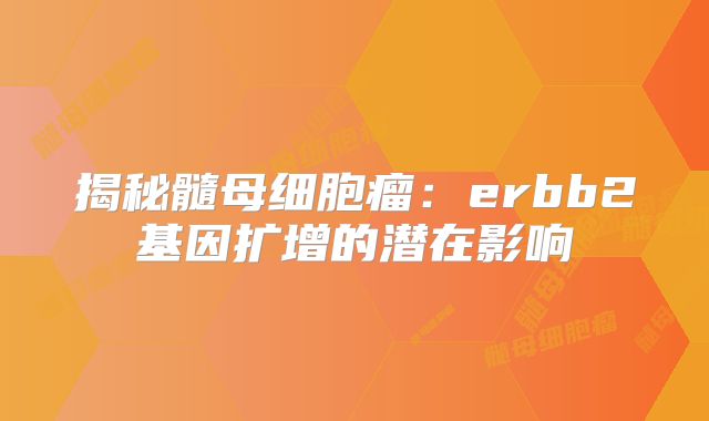揭秘髓母细胞瘤：erbb2基因扩增的潜在影响