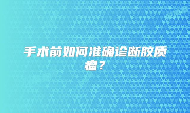 手术前如何准确诊断胶质瘤？