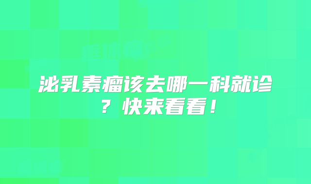 泌乳素瘤该去哪一科就诊？快来看看！
