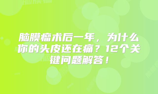 脑膜瘤术后一年，为什么你的头皮还在痛？12个关键问题解答！