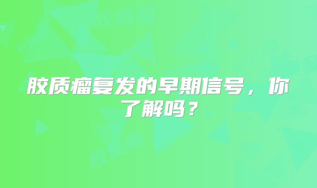 胶质瘤复发的早期信号，你了解吗？