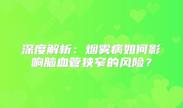 深度解析：烟雾病如何影响脑血管狭窄的风险？