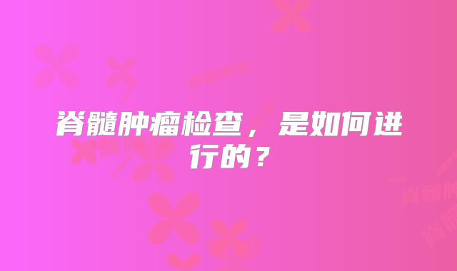 脊髓肿瘤检查，是如何进行的？