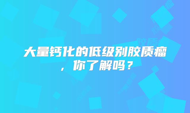 大量钙化的低级别胶质瘤，你了解吗？