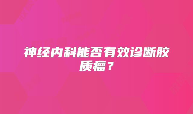 神经内科能否有效诊断胶质瘤？