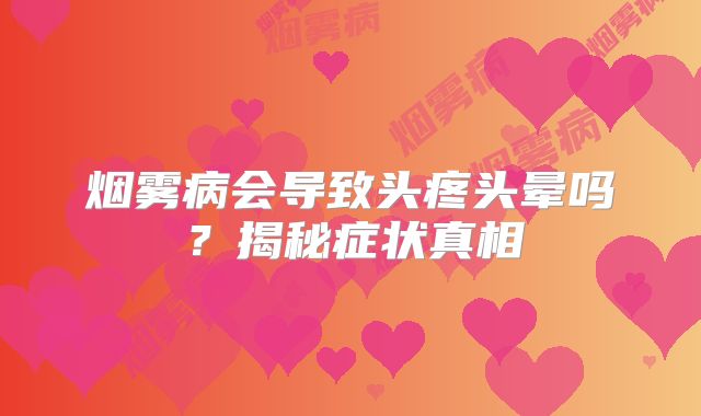 烟雾病会导致头疼头晕吗？揭秘症状真相