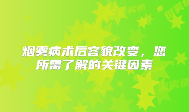 烟雾病术后容貌改变，您所需了解的关键因素