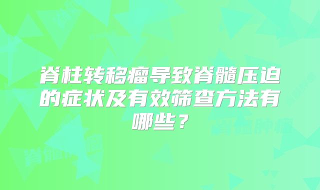 脊柱转移瘤导致脊髓压迫的症状及有效筛查方法有哪些？