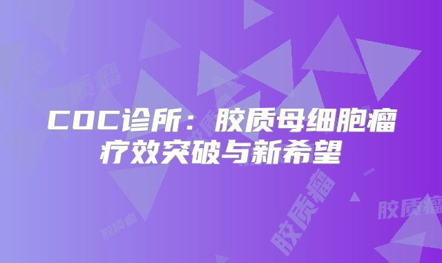 COC诊所：胶质母细胞瘤疗效突破与新希望