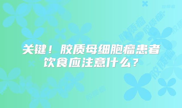 关键！胶质母细胞瘤患者饮食应注意什么？