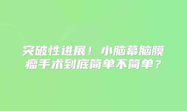 突破性进展！小脑幕脑膜瘤手术到底简单不简单？
