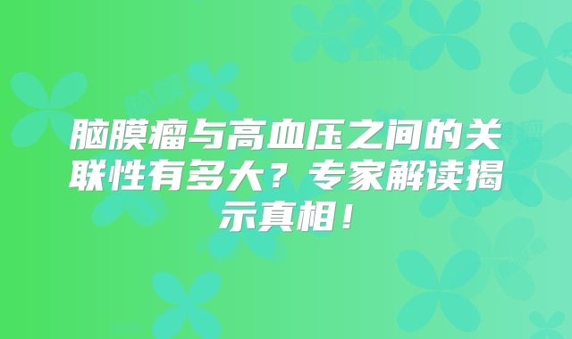 脑膜瘤与高血压之间的关联性有多大？专家解读揭示真相！